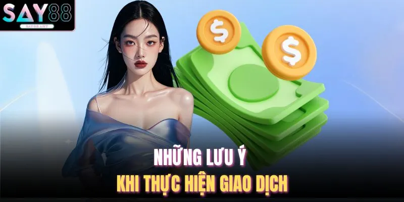 Nạp Tiền SAY88 4 Những lưu ý khi thực hiện giao dịch